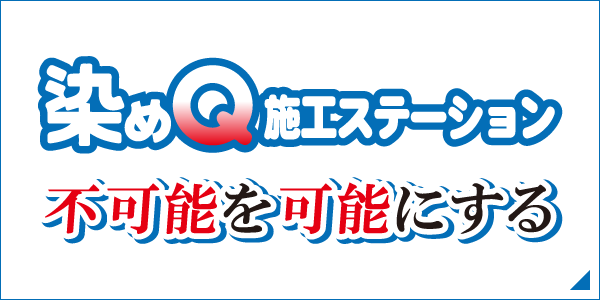 染めQ施工ステーション　不可能を可能にする